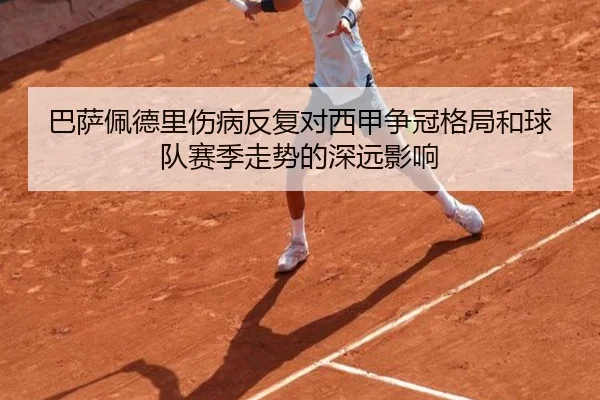 巴萨佩德里伤病反复对西甲争冠格局和球队赛季走势的深远影响